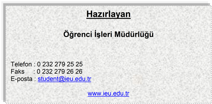 Mezuniyet Töreni ve Mezuniyet işlemleri ile ilgili sorularınız için: Duygu ILICASU TATAR (22) 488 8 8 duygu.ilicasu@ieu.edu.tr Nur ÇAYLAK (22) 488 81 57 sulbiye.caylak@ieu.edu.tr Bengi BULUT (22) 488 82 47 bengi.