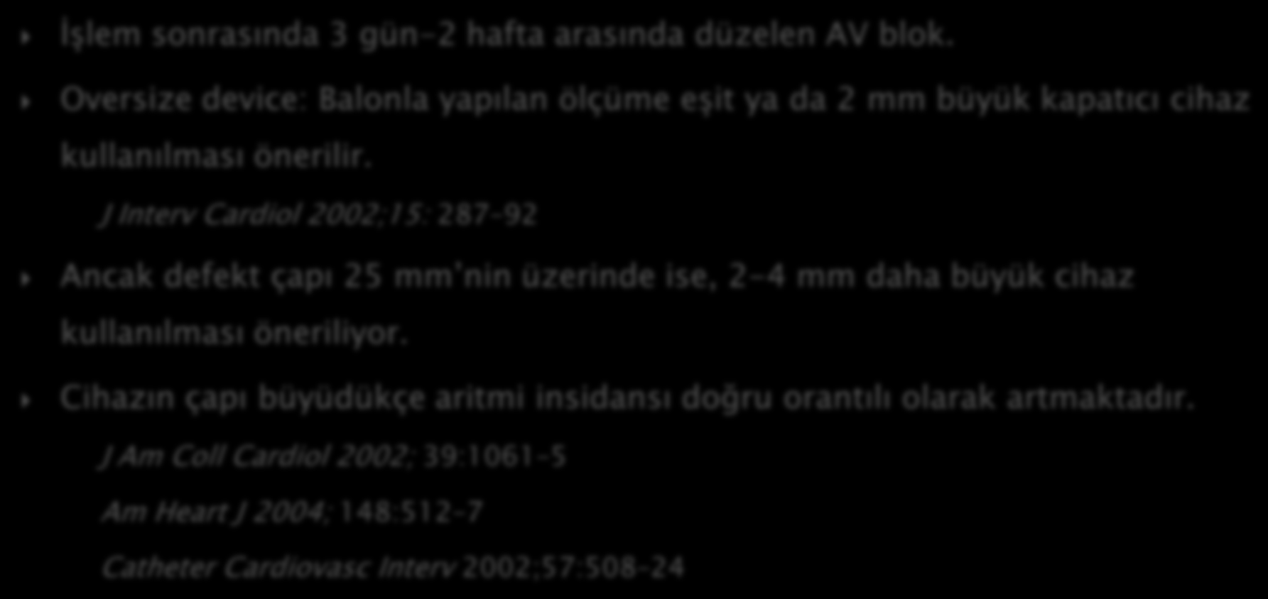 İşlem sonrasında 3 gün-2 hafta arasında düzelen AV blok. Oversize device: Balonla yapılan ölçüme eşit ya da 2 mm büyük kapatıcı cihaz kullanılması önerilir.