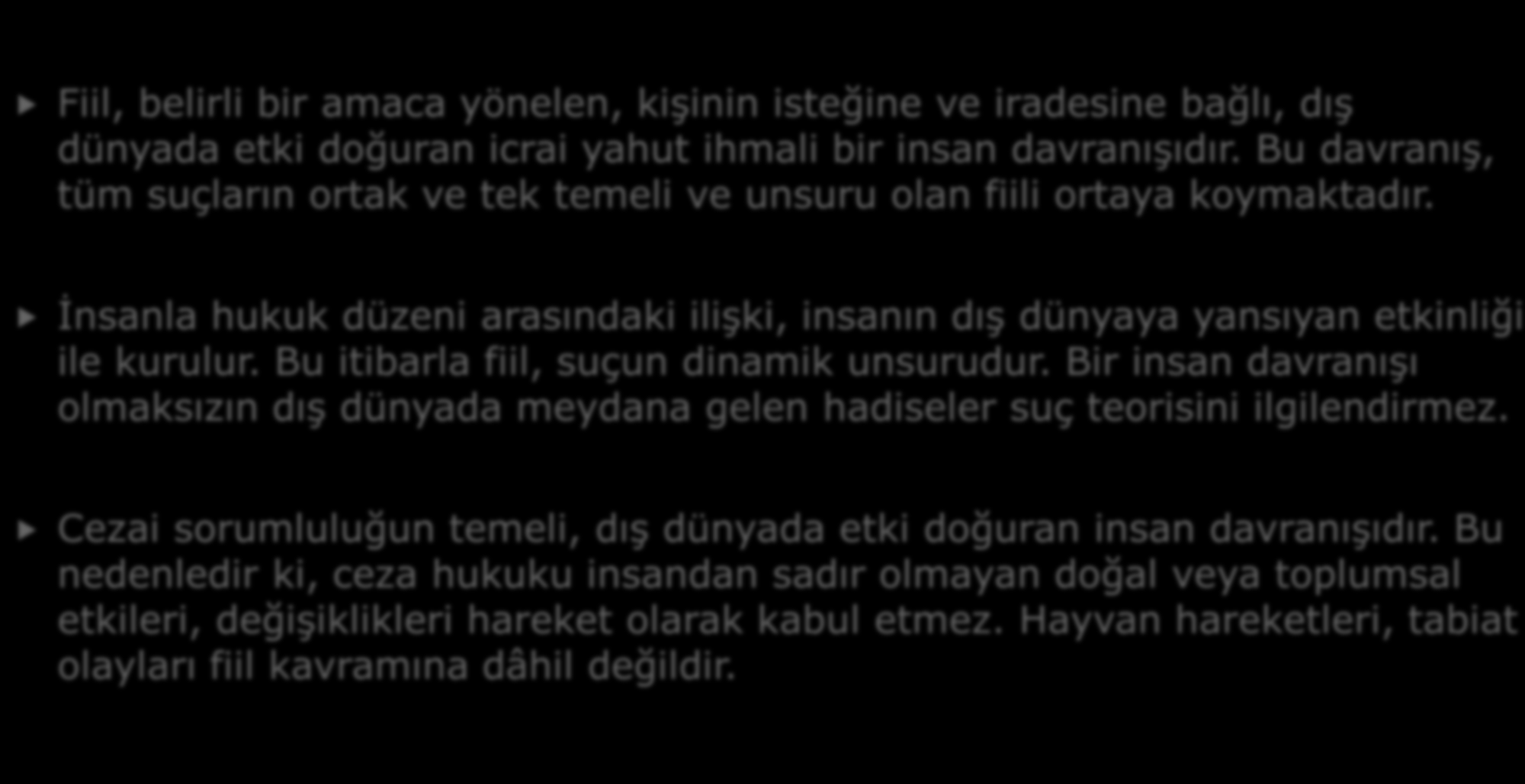 1- FİİL Fiil, belirli bir amaca yönelen, kişinin isteğine ve iradesine bağlı, dış dünyada etki doğuran icrai yahut ihmali bir insan davranışıdır.