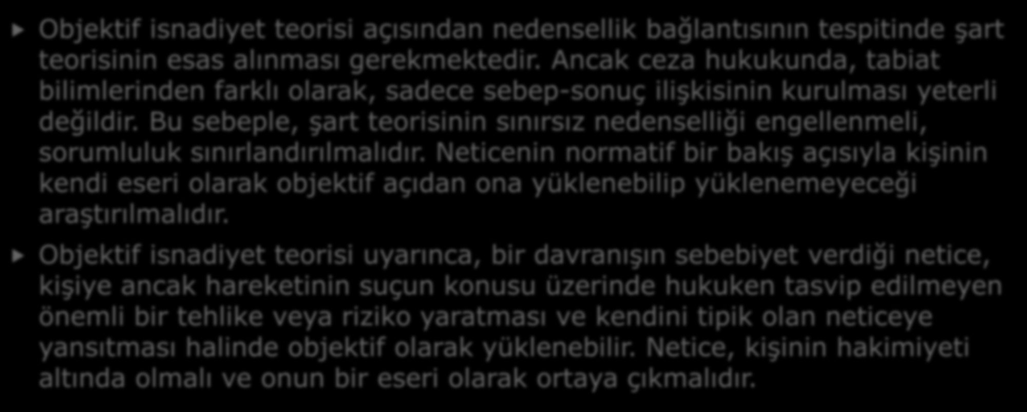 D- NEDENSELLİK VE OBJEKTİF İSNADİYET Objektif isnadiyet teorisi açısından nedensellik bağlantısının tespitinde şart teorisinin esas alınması gerekmektedir.