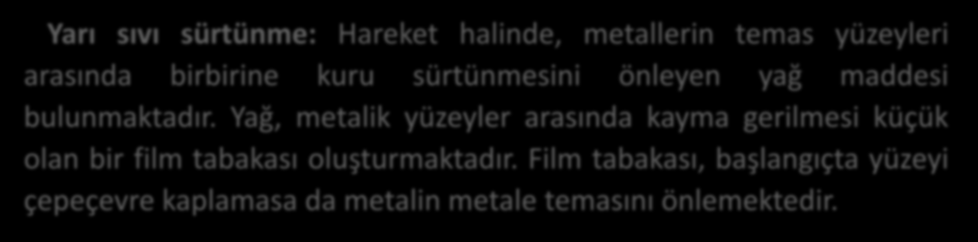 Sınır Sürtünmesi Yarı sıvı sürtünme: Hareket halinde, metallerin temas yüzeyleri arasında birbirine kuru sürtünmesini önleyen yağ maddesi bulunmaktadır.