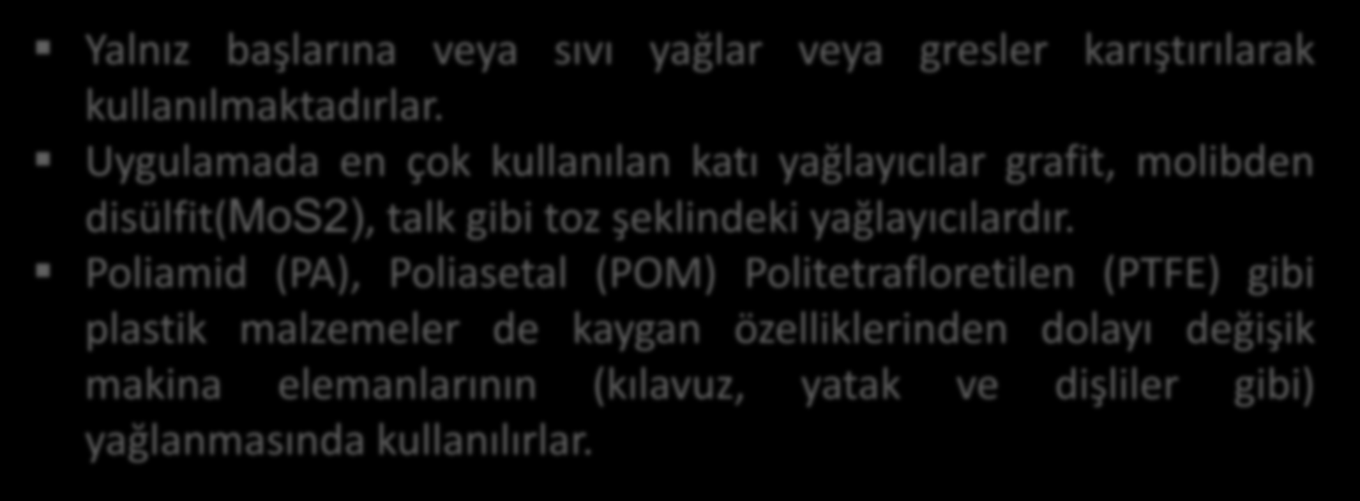 Yağlama-Yağlayıcılar Katı Yağlayıcılar: Sınır sürtünme durumunda sürtünmeyi azaltmak ve aşınmayı önlemek için madensel yüzeylere kuvvetli olarak yapışan bir tabaka oluşturulması gerekir.