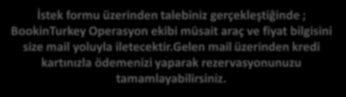 Araç Kiralama Rezervasyon Adımları İstek formu üzerinden talebiniz gerçekleştiğinde ; BookinTurkey Operasyon ekibi müsait araç ve