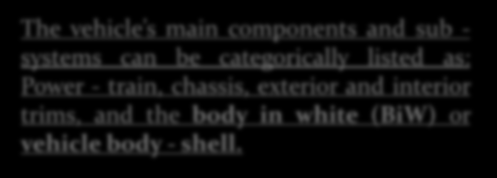 The vehicle s main components and sub - systems can be categorically listed as: Power - train, chassis, exterior and interior trims, and the body in white
