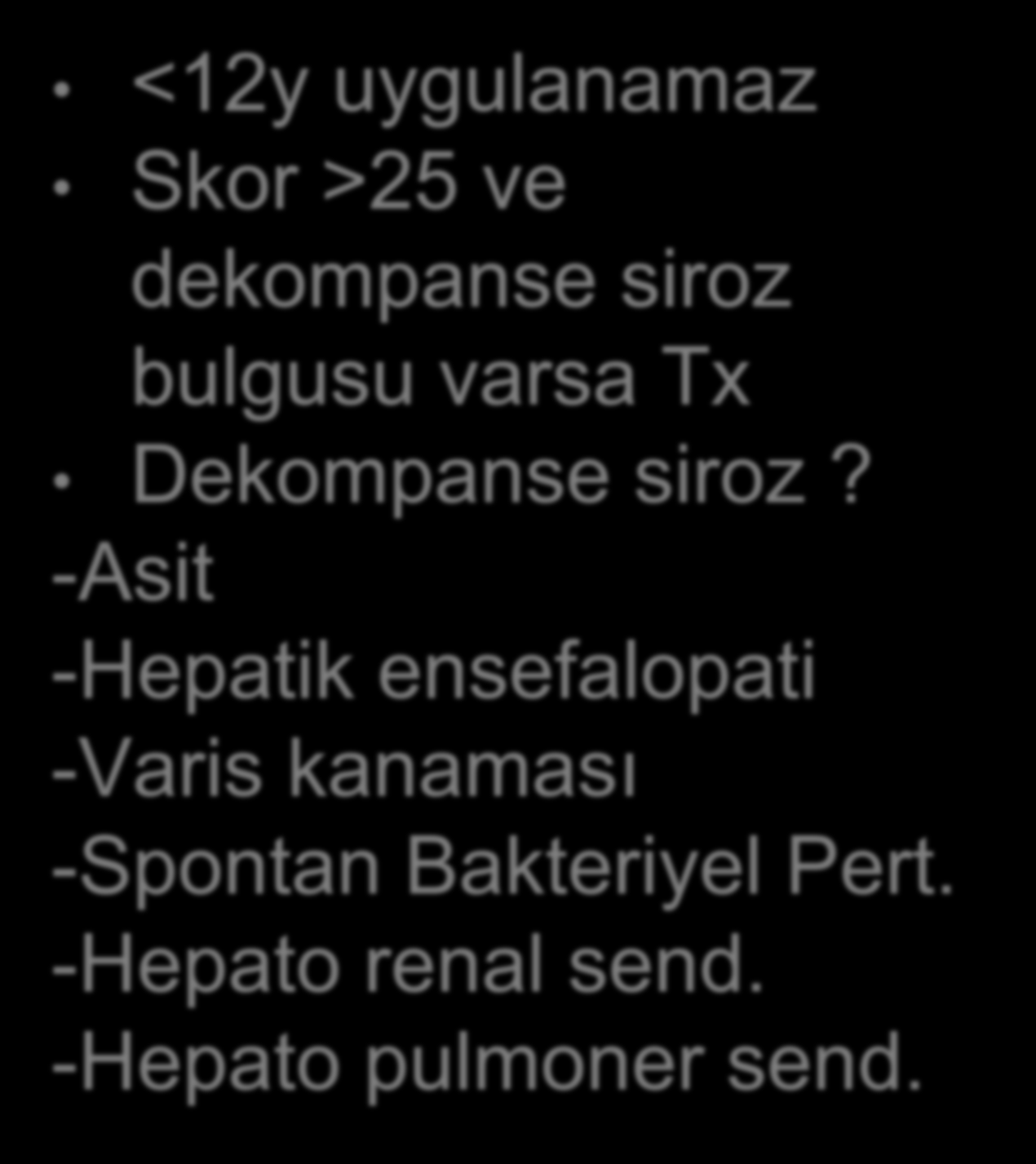 Model for End-stage Liver Disease <12y uygulanamaz Skor >25 ve dekompanse siroz bulgusu varsa Tx Dekompanse siroz? -Asit -Hepatik ensefalopati -Varis kanaması -Spontan Bakteriyel Pert.