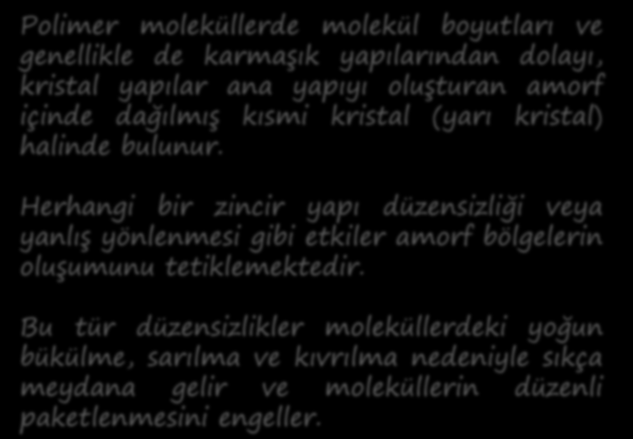 POLİMERLERİN KRİSTAL YAPISI Polimer moleküllerde molekül boyutları ve genellikle de karmaşık yapılarından dolayı, kristal yapılar ana yapıyı oluşturan amorf içinde dağılmış kısmi kristal (yarı