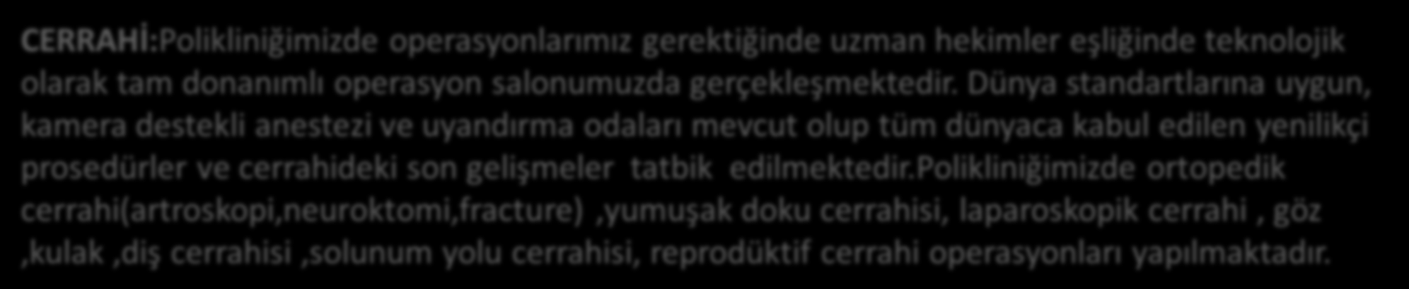 CERRAHİ:Polikliniğimizde operasyonlarımız gerektiğinde uzman hekimler eşliğinde teknolojik olarak tam donanımlı operasyon salonumuzda gerçekleşmektedir.