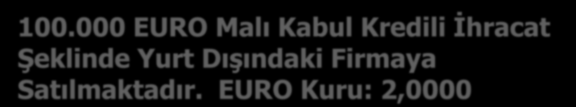 100.000 EURO Malı Kabul Kredili İhracat Şeklinde Yurt Dışındaki Firmaya Satılmaktadır. EURO Kuru: 2,0000 120 ALICILAR HESABI 200.