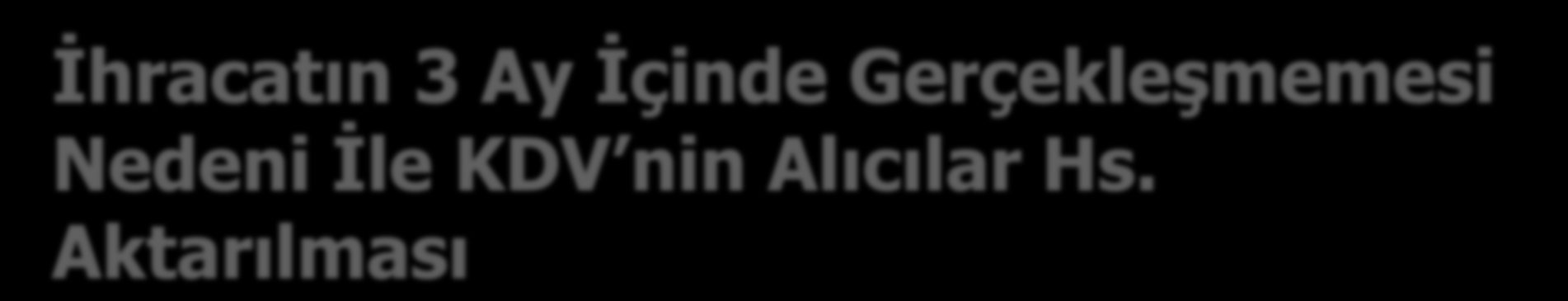 İhracatın 3 Ay İçinde Gerçekleşmemesi Nedeni İle KDV nin Alıcılar Hs. Aktarılması 120 ALICILAR HESABI 120.