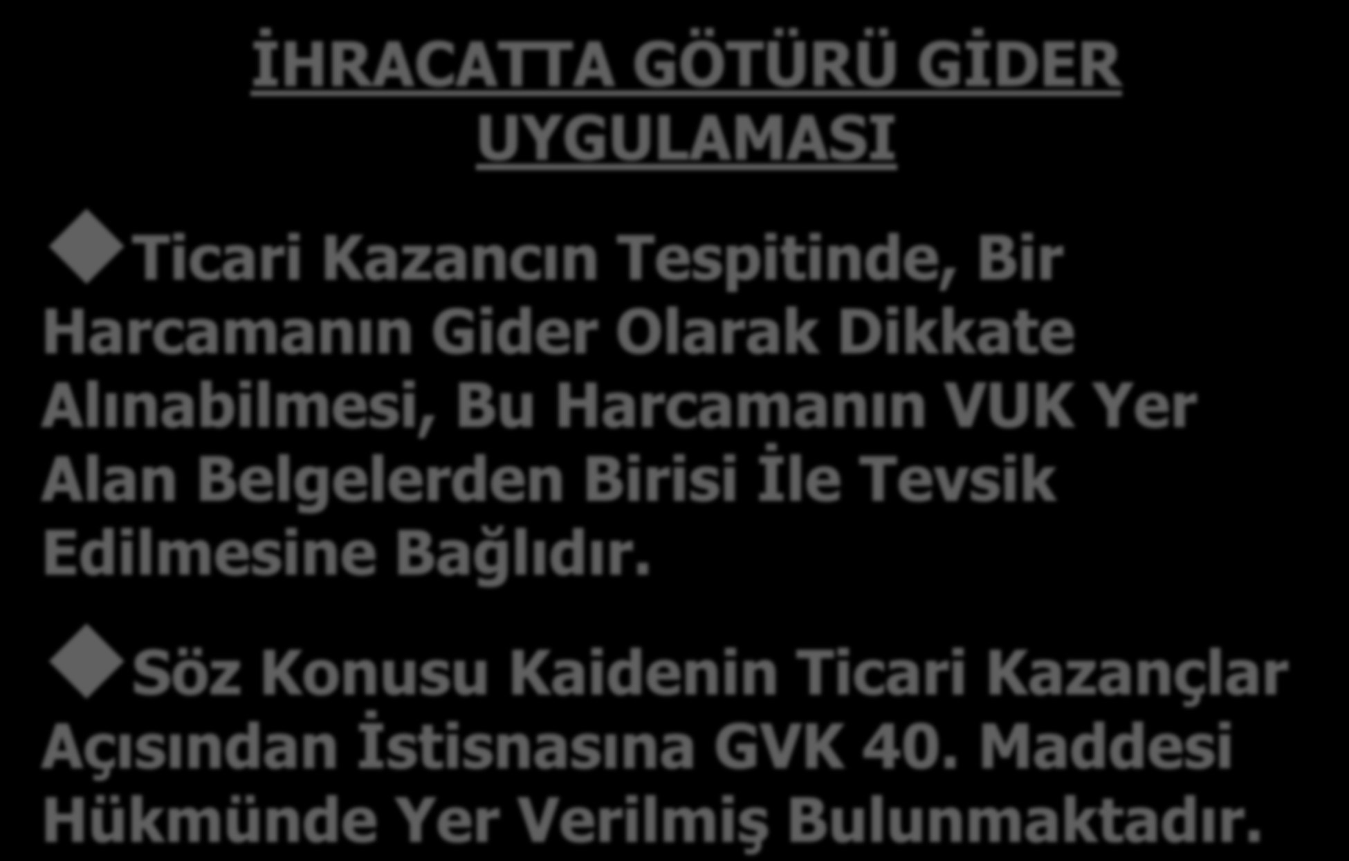 İHRACATTA GÖTÜRÜ GİDER UYGULAMASI Ticari Kazancın Tespitinde, Bir Harcamanın Gider Olarak Dikkate Alınabilmesi, Bu Harcamanın VUK Yer Alan Belgelerden