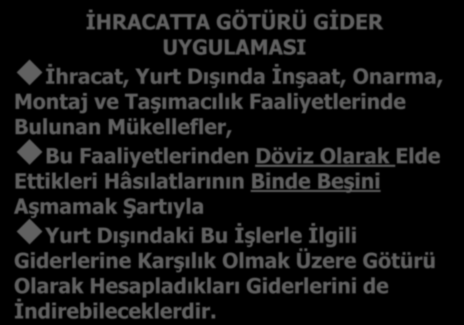 İHRACATTA GÖTÜRÜ GİDER UYGULAMASI İhracat, Yurt Dışında İnşaat, Onarma, Montaj ve Taşımacılık Faaliyetlerinde Bulunan Mükellefler, Bu Faaliyetlerinden Döviz Olarak Elde Ettikleri