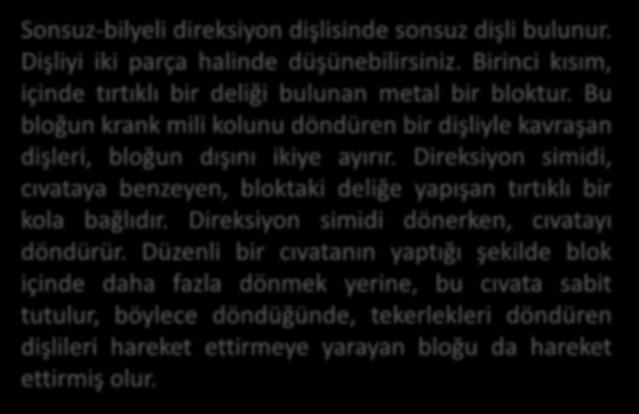 Kaynak: Direksiyon sistemi, Kia, 2007. Döner/Sonsuz Bilyeli Direksiyon Kutusu Sonsuz-bilyeli direksiyon dişlisinde sonsuz dişli bulunur. Dişliyi iki parça halinde düşünebilirsiniz.