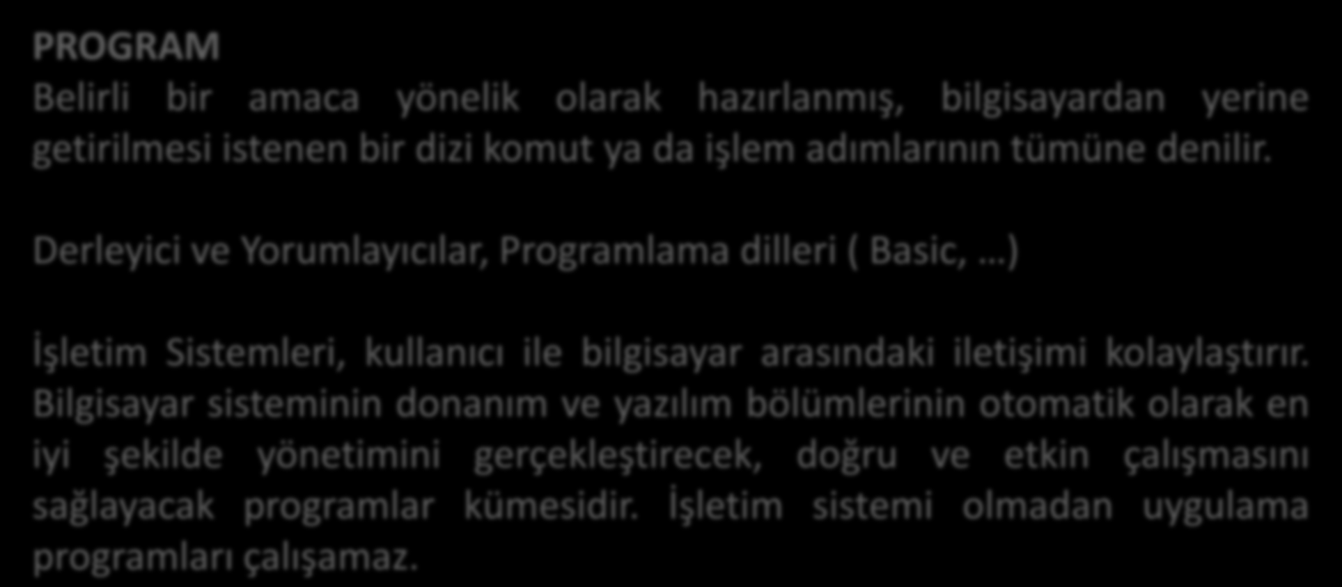 PROGRAM Belirli bir amaca yönelik olarak hazırlanmış, bilgisayardan yerine getirilmesi istenen bir dizi komut ya da işlem adımlarının tümüne denilir.