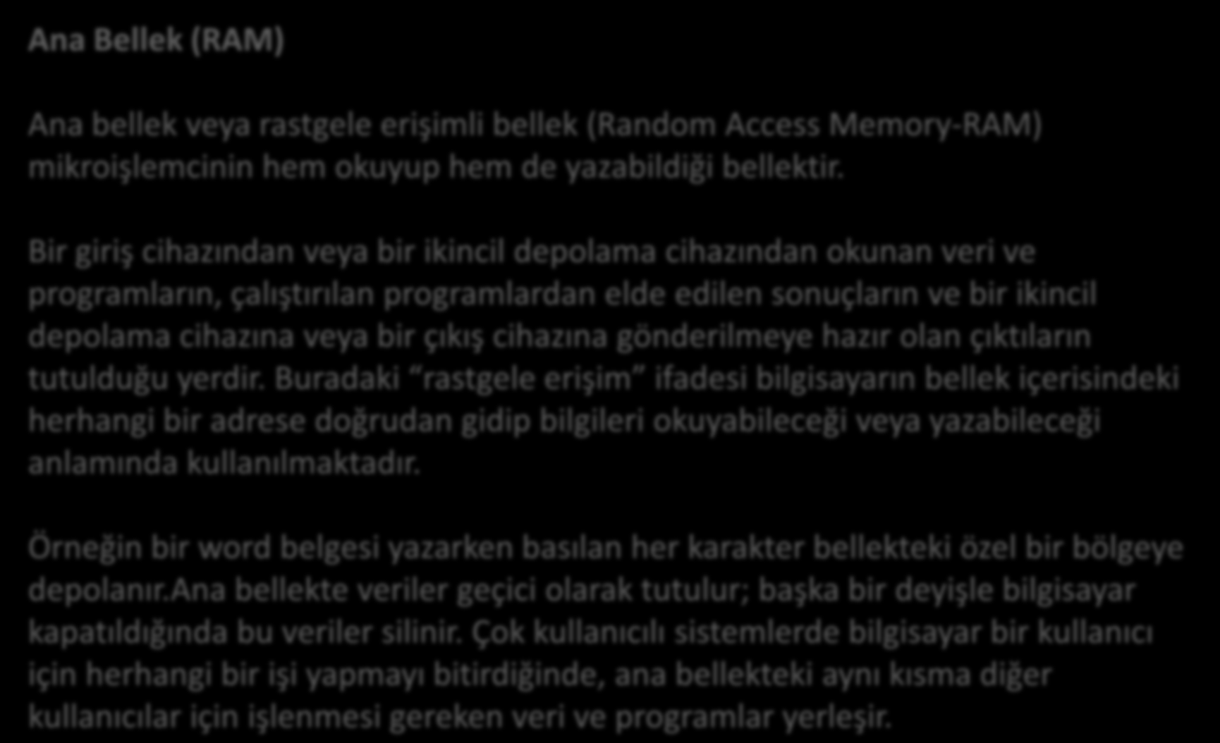 Ana Bellek (RAM) Ana bellek veya rastgele erişimli bellek (Random Access Memory-RAM) mikroişlemcinin hem okuyup hem de yazabildiği bellektir.