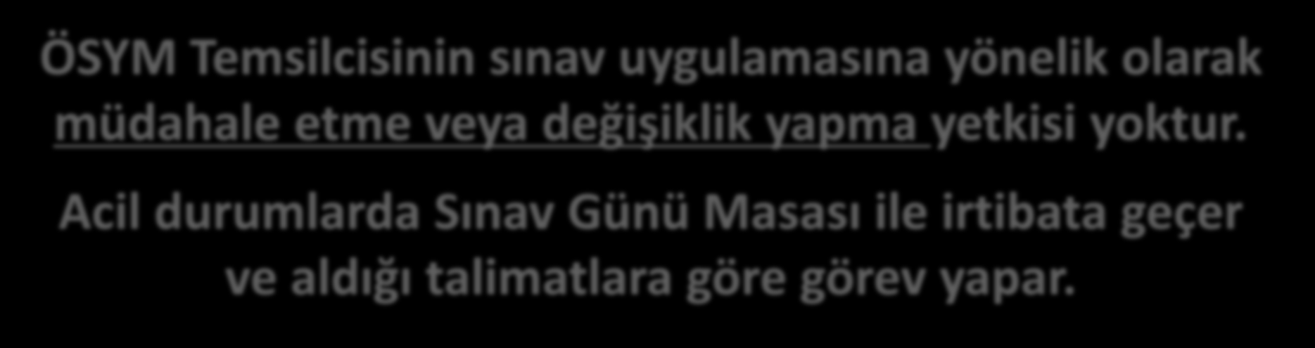 ÖSYM TEMSİLCİSİ Sınav Uygulama Yönergesinde belirtilen kurallar çerçevesinde sınavın uygulanması noktasında SK ve BSS ile bilgi alış verişinde bulunabilir.