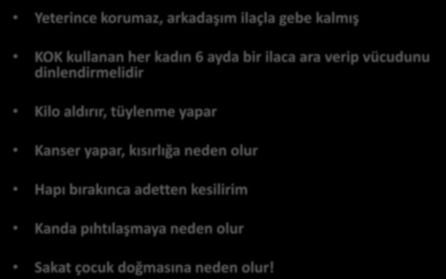 KULLANICI KAYNAKLI KORKULAR; YANLIŞ İNANIŞLAR Yeterince korumaz, arkadaşım ilaçla gebe kalmış KOK kullanan her kadın 6 ayda bir ilaca ara verip vücudunu