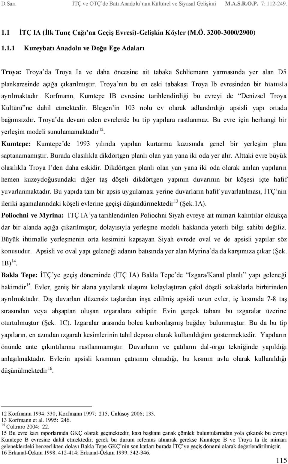 Blegen in 103 nolu ev olarak adlandırdığı apsisli yapı ortada bağımsızdır. Troya da devam eden evrelerde bu tip yapılara rastlanmaz. Bu evre için herhangi bir yerleşim modeli sunulamamaktadır 12.