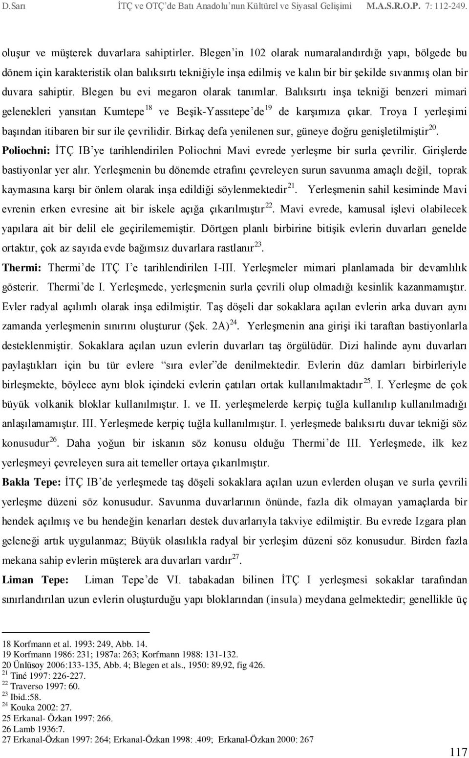 Blegen bu evi megaron olarak tanımlar. Balıksırtı inşa tekniği benzeri mimari gelenekleri yansıtan Kumtepe 18 ve Beşik-Yassıtepe de 19 de karşımıza çıkar.