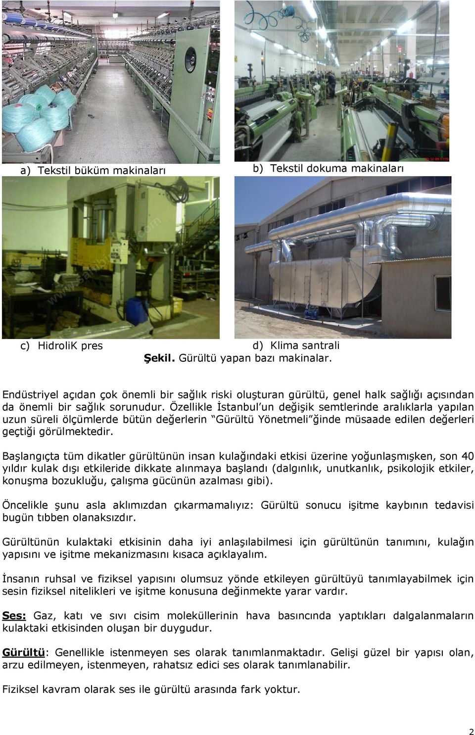 Özellikle İstanbul un değişik semtlerinde aralıklarla yapılan uzun süreli ölçümlerde bütün değerlerin Gürültü Yönetmeli ğinde müsaade edilen değerleri geçtiği görülmektedir.