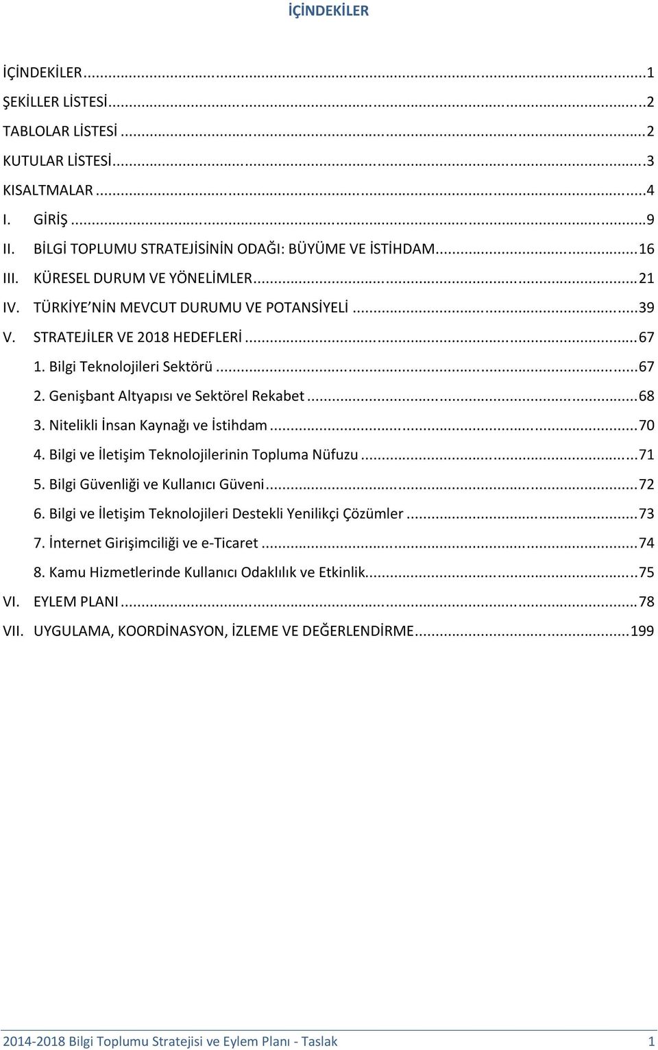 Genişbant Altyapısı ve Sektörel Rekabet... 68 3. Nitelikli İnsan Kaynağı ve İstihdam... 70 4. Bilgi ve İletişim Teknolojilerinin Topluma Nüfuzu... 71 5. Bilgi Güvenliği ve Kullanıcı Güveni... 72 6.