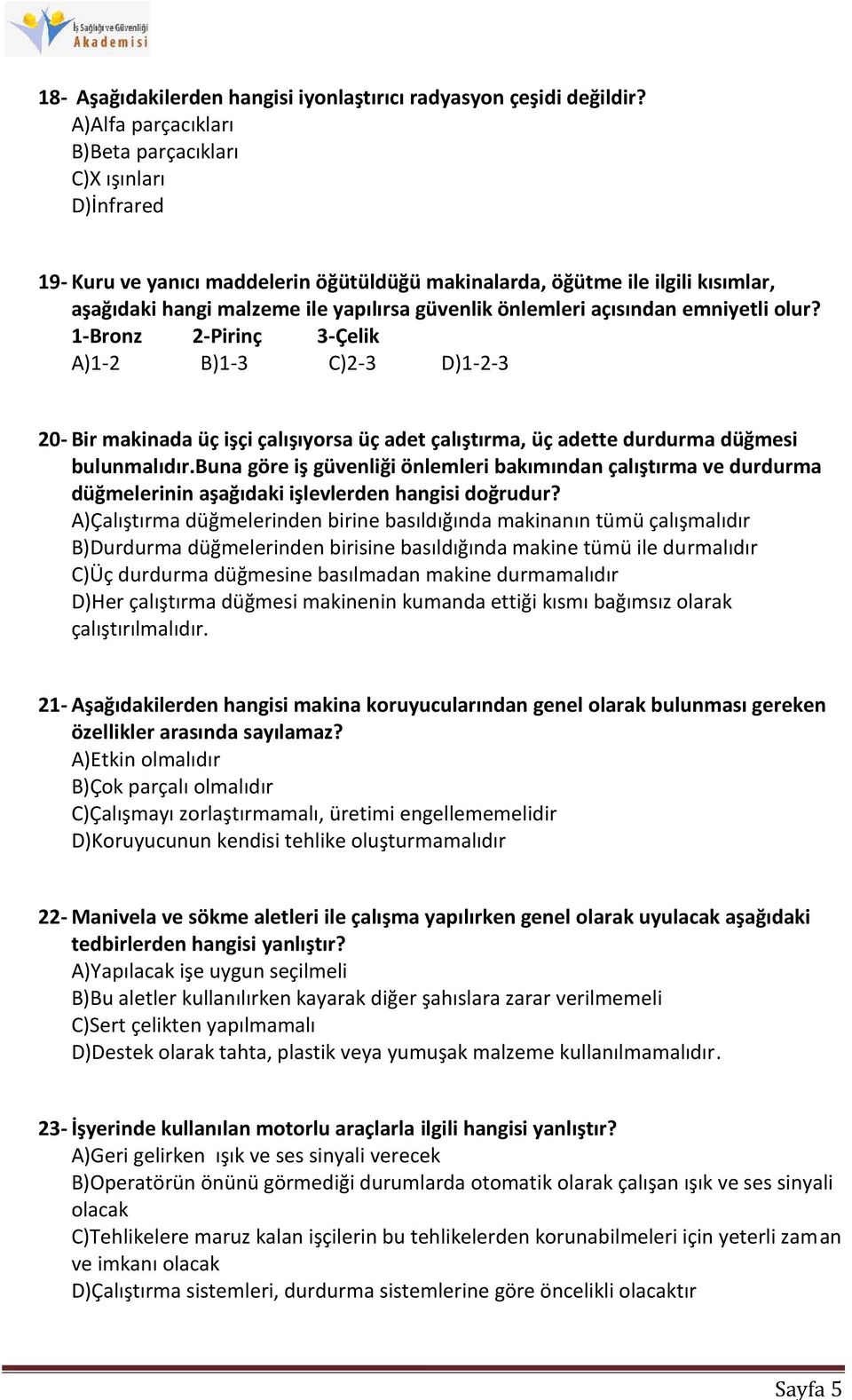 önlemleri açısından emniyetli olur? 1-Bronz 2-Pirinç 3-Çelik A)1-2 B)1-3 C)2-3 D)1-2-3 20- Bir makinada üç işçi çalışıyorsa üç adet çalıştırma, üç adette durdurma düğmesi bulunmalıdır.