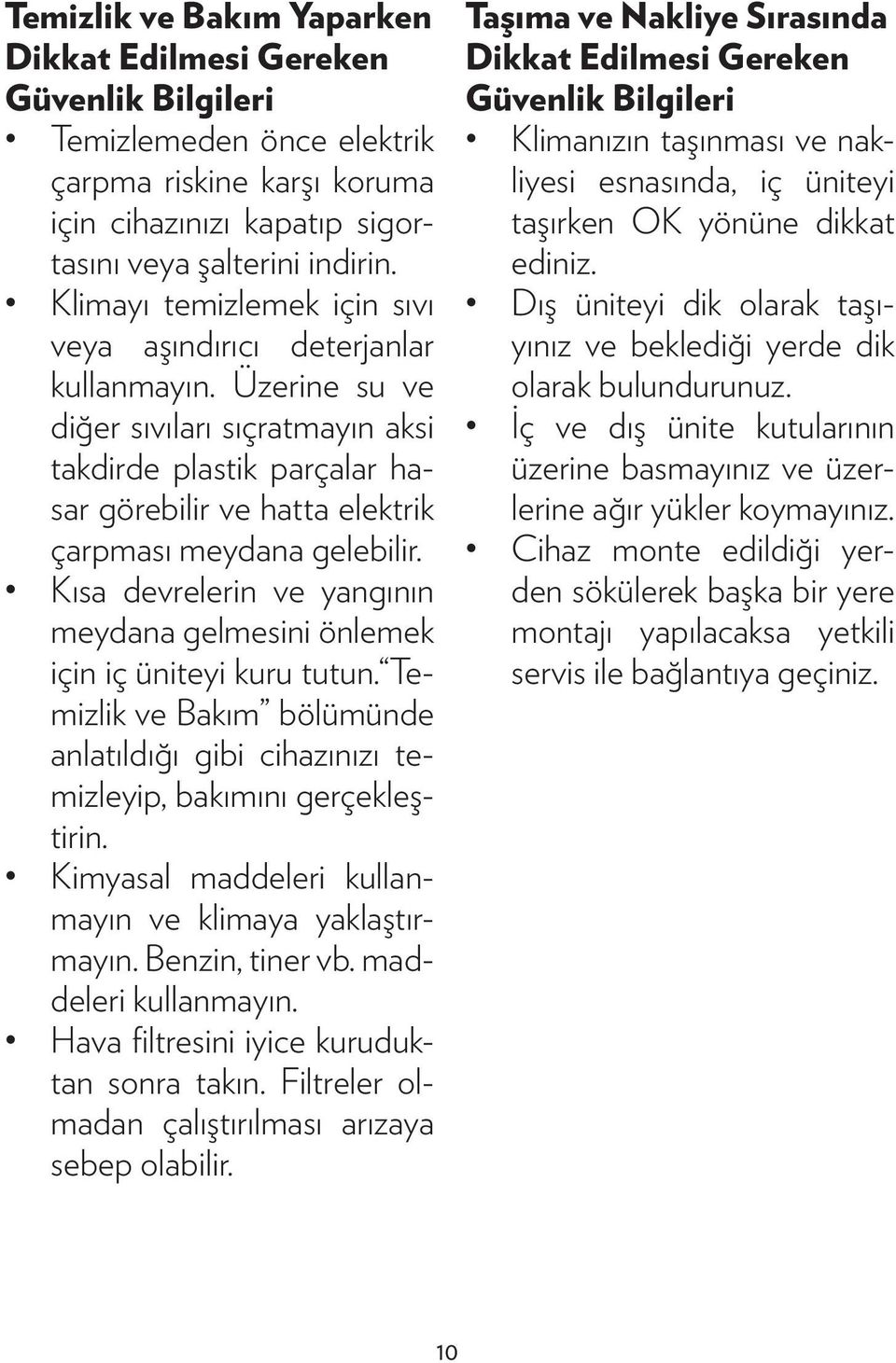 Üzerine su ve diğer sıvıları sıçratmayın aksi takdirde plastik parçalar hasar görebilir ve hatta elektrik çarpması meydana gelebilir.