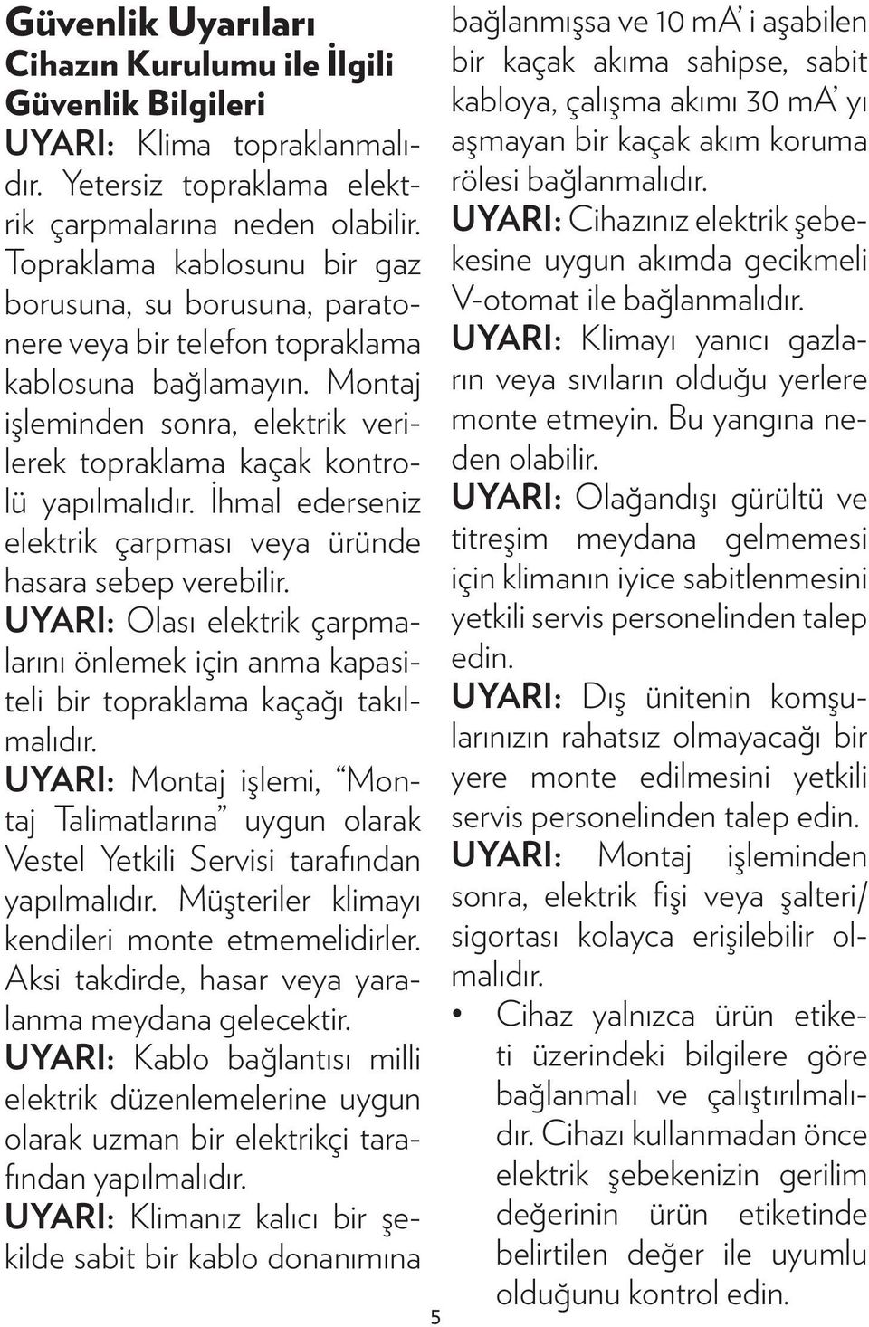 İhmal ederseniz elektrik çarpması veya üründe hasara sebep verebilir. UYARI: Olası elektrik çarpmalarını önlemek için anma kapasiteli bir topraklama kaçağı takılmalıdır.