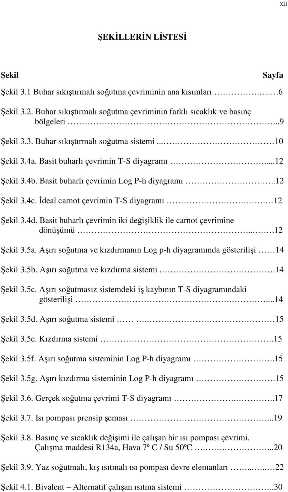 Basit buharlı çevrimin iki değişiklik ile carnot çevrimine dönüşümü....12 Şekil 3.5a. Aşırı soğutma ve kızdırmanın Log p-h diyagramında gösterilişi 14 Şekil 3.5b. Aşırı soğutma ve kızdırma sistemi.