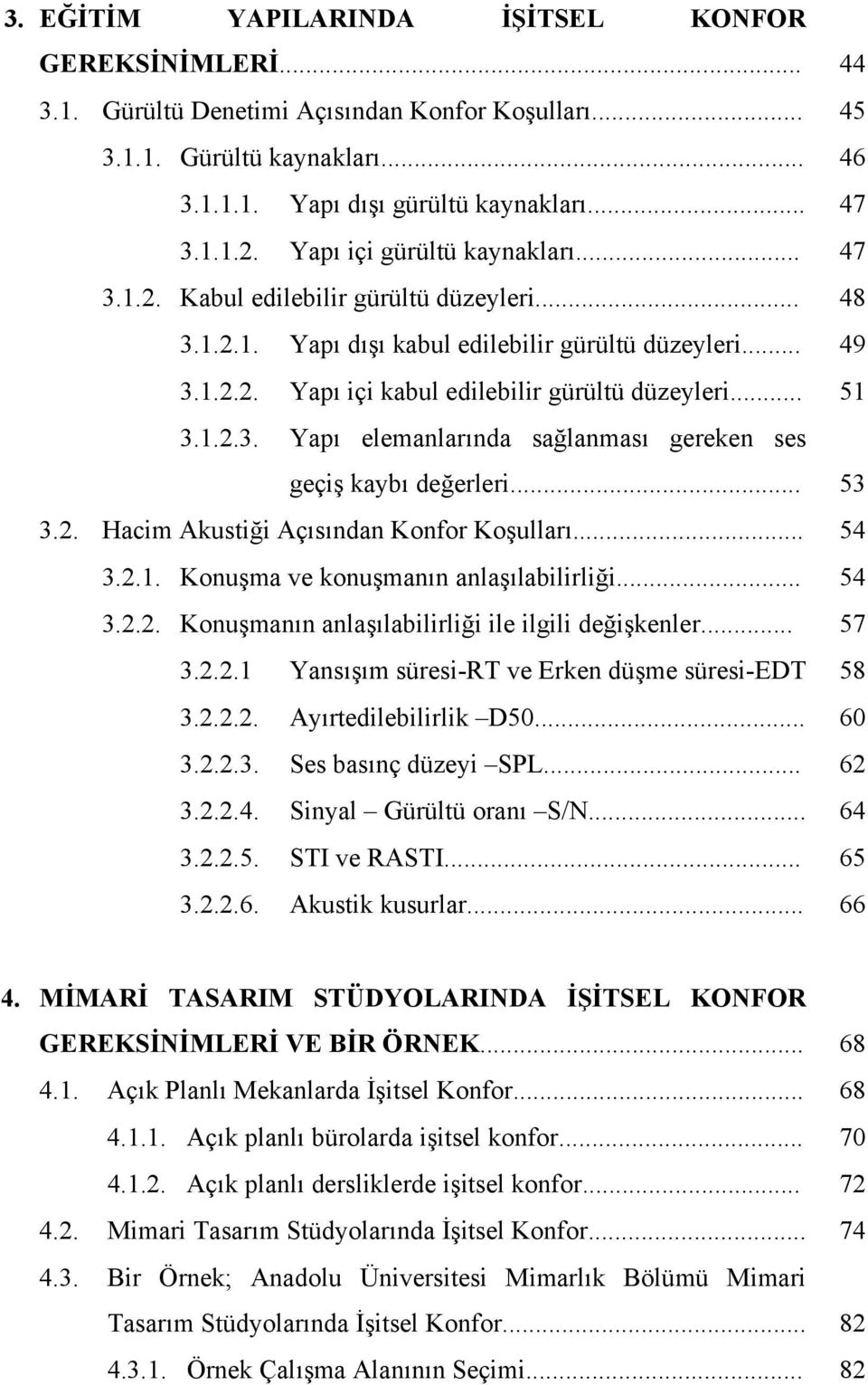 .. 51 3.1.2.3. Yapı elemanlarında sağlanması gereken ses geçiş kaybı değerleri... 53 3.2. Hacim Akustiği Açısından Konfor Koşulları... 54 3.2.1. Konuşma ve konuşmanın anlaşılabilirliği... 54 3.2.2. Konuşmanın anlaşılabilirliği ile ilgili değişkenler.