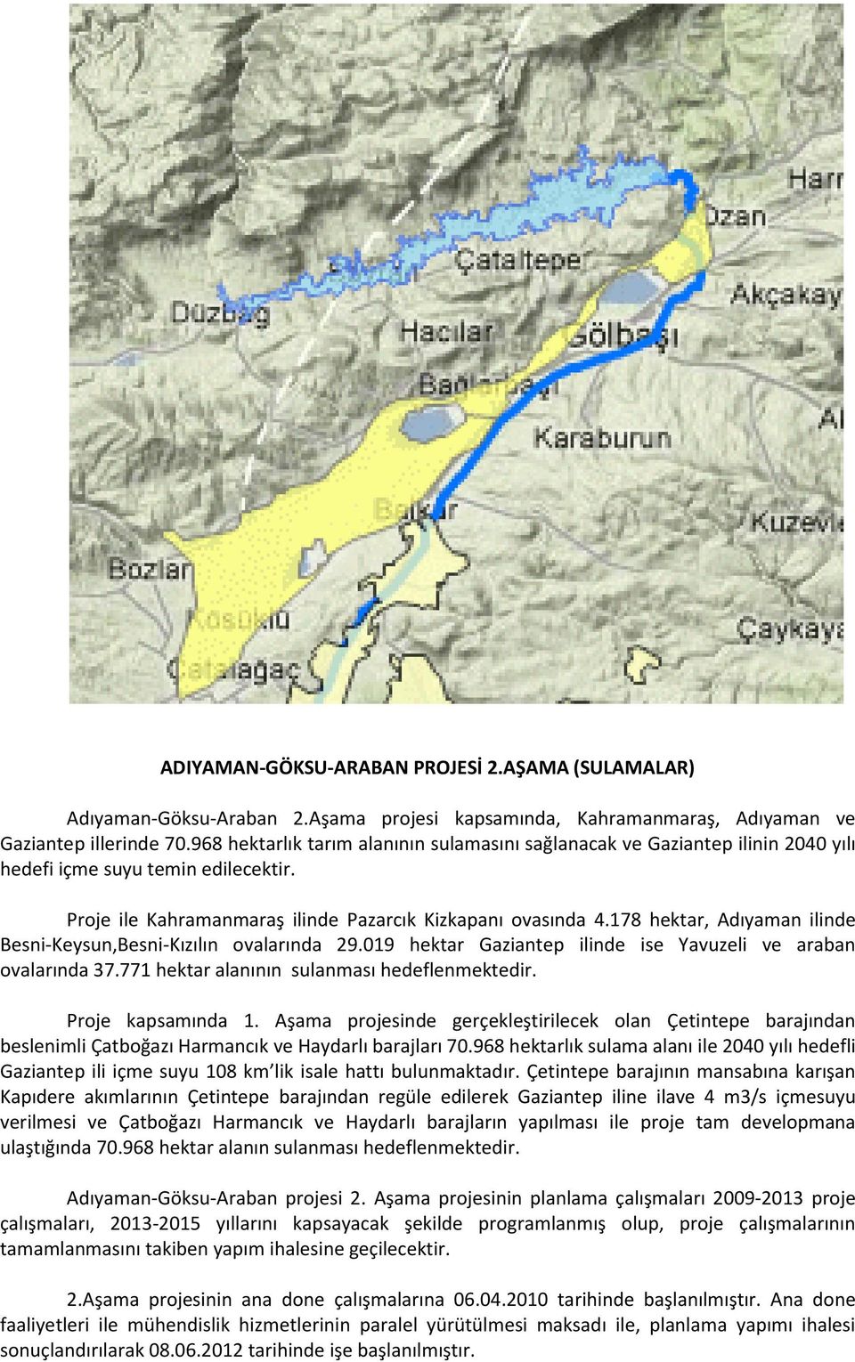 178 hektar, Adıyaman ilinde Besni-Keysun,Besni-Kızılın ovalarında 29.019 hektar Gaziantep ilinde ise Yavuzeli ve araban ovalarında 37.771 hektar alanının sulanması hedeflenmektedir.