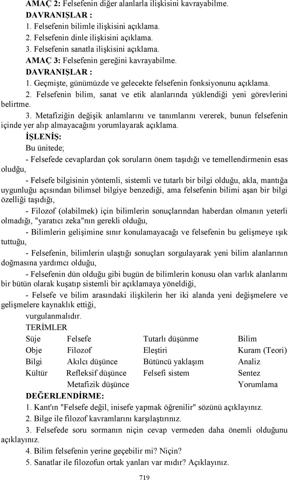 Metafiziğin değişik anlamlarını ve tanımlarını vererek, bunun felsefenin içinde yer alıp almayacağını yorumlayarak İŞLENİŞ: Bu ünitede; - Felsefede cevaplardan çok soruların önem taşıdığı ve