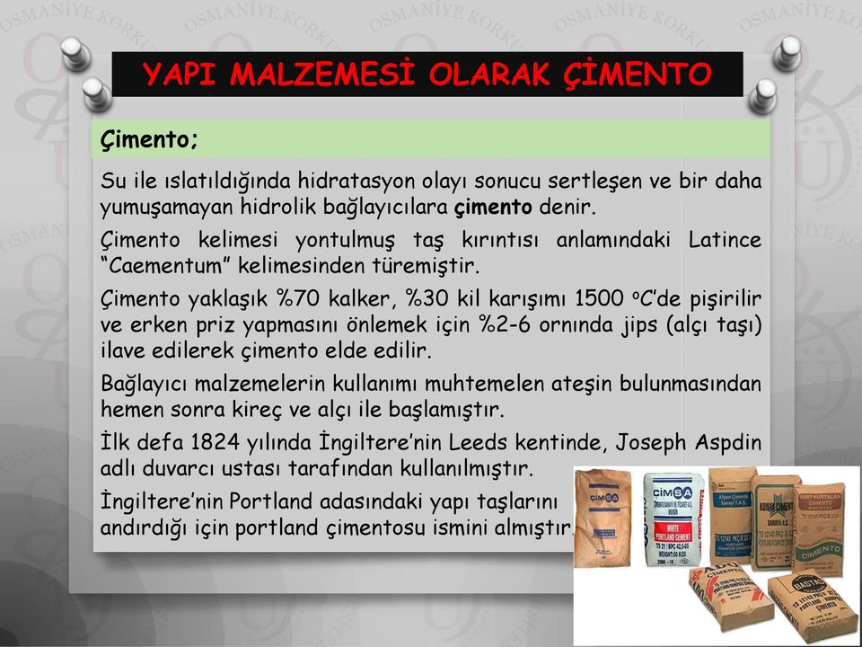 Çimento yaklaşık %70 kalker, %30 kil karışımı 1500 o C de pişirilir ve erken priz yapmasını önlemek için %2-6 ornında jips (alçı taşı) ilave edilerek çimento elde edilir.