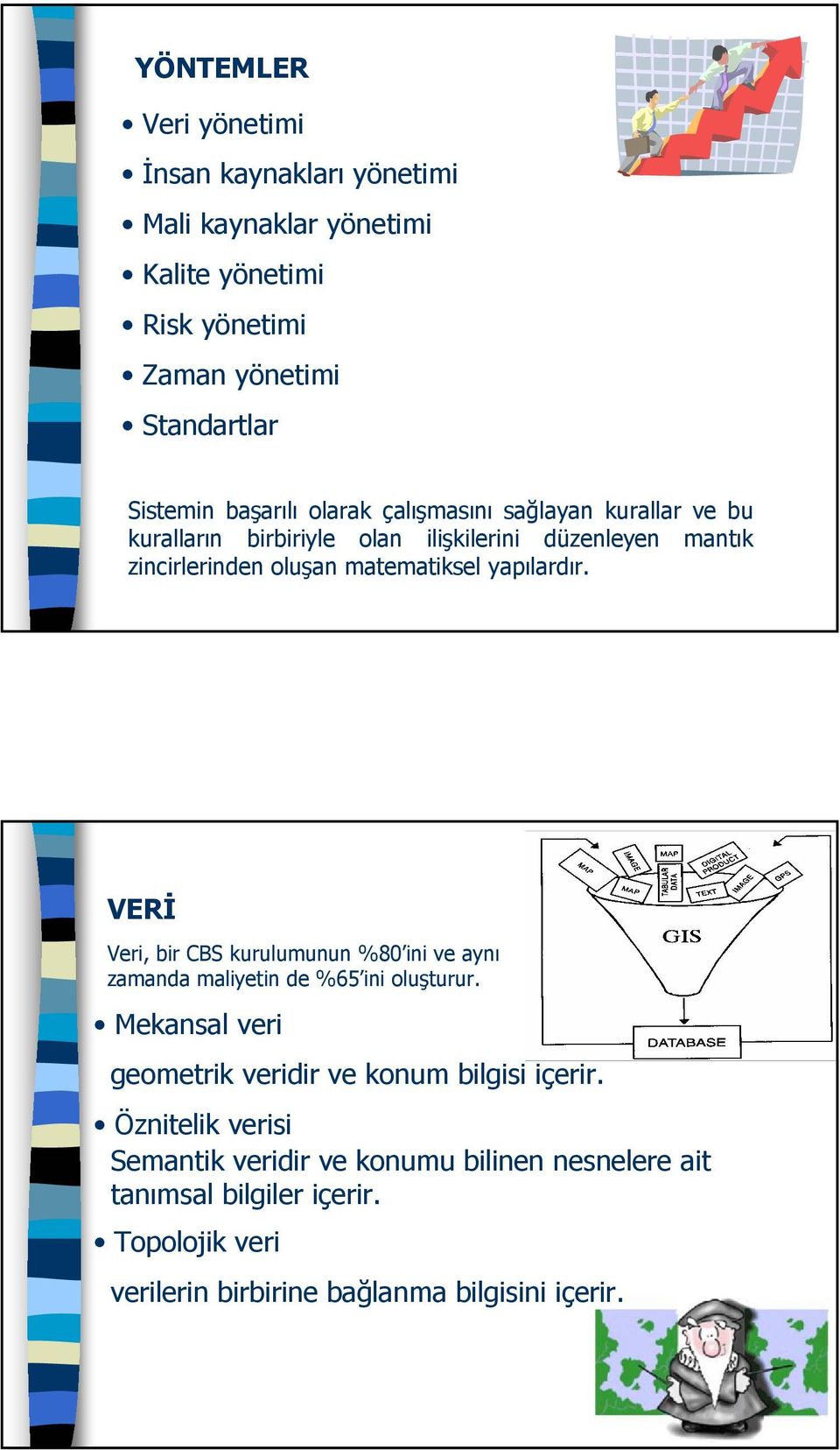 VERİ Veri, bir CBS kurulumunun %80 ini ve aynı zamanda maliyetin de %65 ini oluşturur. Mekansal veri geometrik veridir ve konum bilgisi içerir.