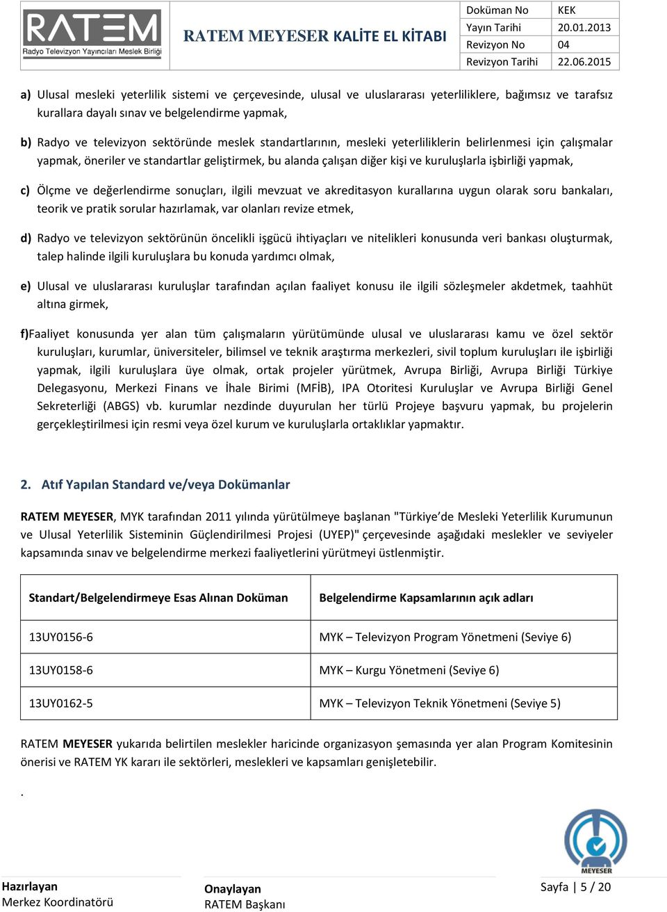 değerlendirme sonuçları, ilgili mevzuat ve akreditasyon kurallarına uygun olarak soru bankaları, teorik ve pratik sorular hazırlamak, var olanları revize etmek, d) Radyo ve televizyon sektörünün