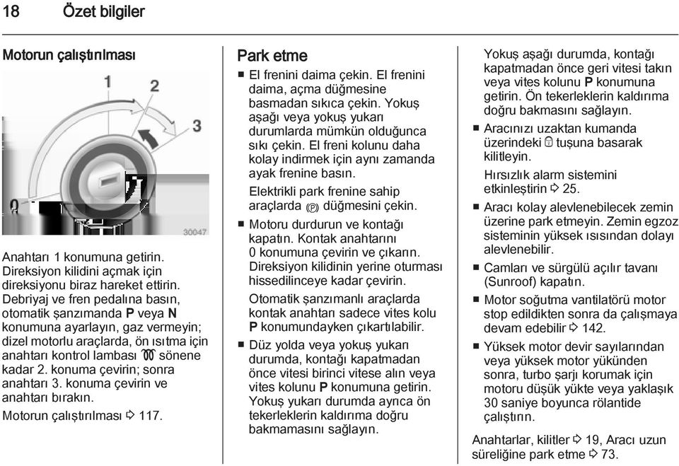 konuma çevirin; sonra anahtarı 3. konuma çevirin ve anahtarı bırakın. Motorun çalıştırılması 3 117. Park etme El frenini daima çekin. El frenini daima, açma düğmesine basmadan sıkıca çekin.