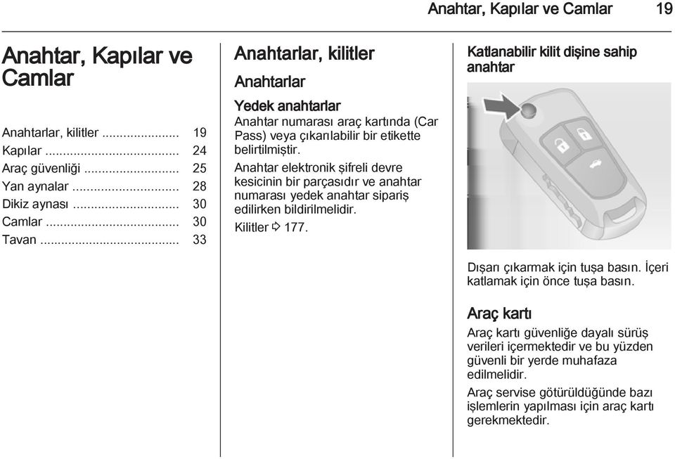 Anahtar elektronik şifreli devre kesicinin bir parçasıdır ve anahtar numarası yedek anahtar sipariş edilirken bildirilmelidir. Kilitler 3 177.