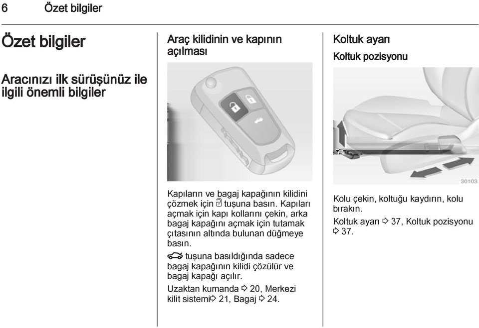 Kapıları açmak için kapı kollarını çekin, arka bagaj kapağını açmak için tutamak çıtasının altında bulunan düğmeye basın.