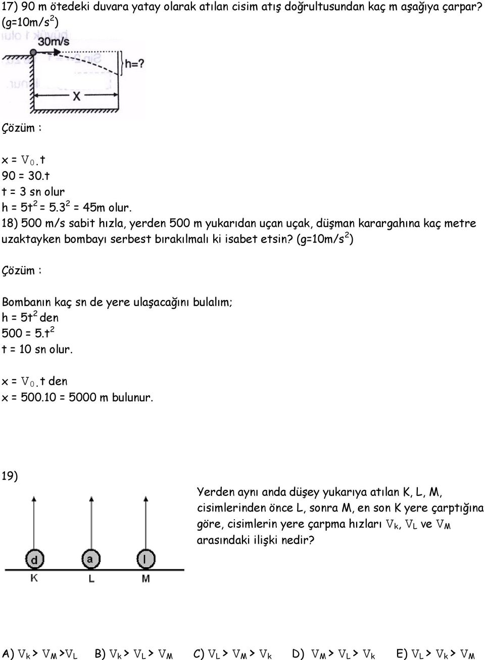 (g=10m/s 2 ) Bombanın kaç sn de yere ulaşacağını bulalım; h = 5t 2 den 500 = 5.t 2 t = 10 sn olur. x = V 0. t den x = 500.10 = 5000 m bulunur.