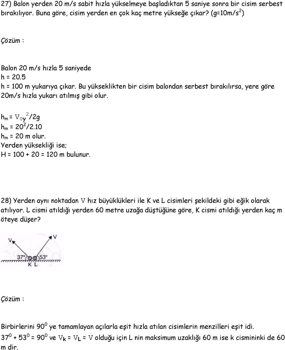 h m = V 0y 2 /2g h m = 20 2 /2.10 h m = 20 m olur. Yerden yüksekliği ise; H = 100 + 20 = 120 m bulunur.