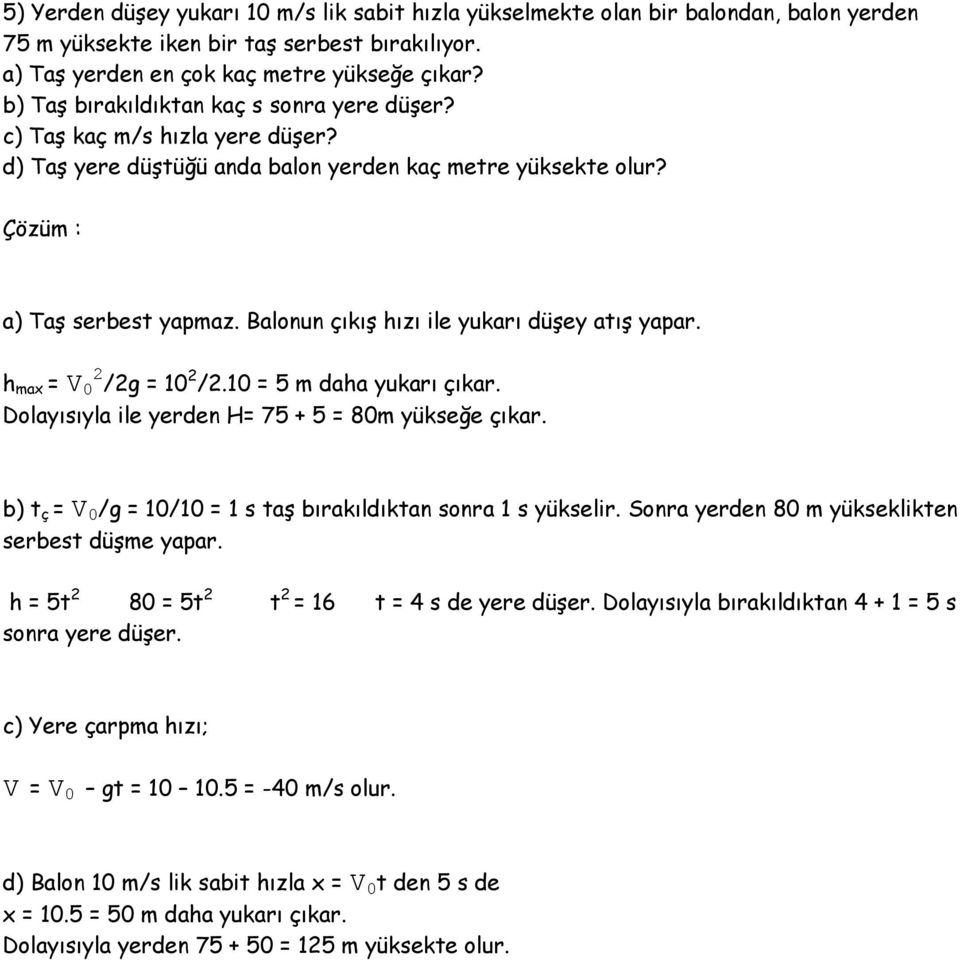 Balonun çıkış hızı ile yukarı düşey atış yapar. h max = V 0 2 /2g = 10 2 /2.10 = 5 m daha yukarı çıkar. Dolayısıyla ile yerden H= 75 + 5 = 80m yükseğe çıkar.