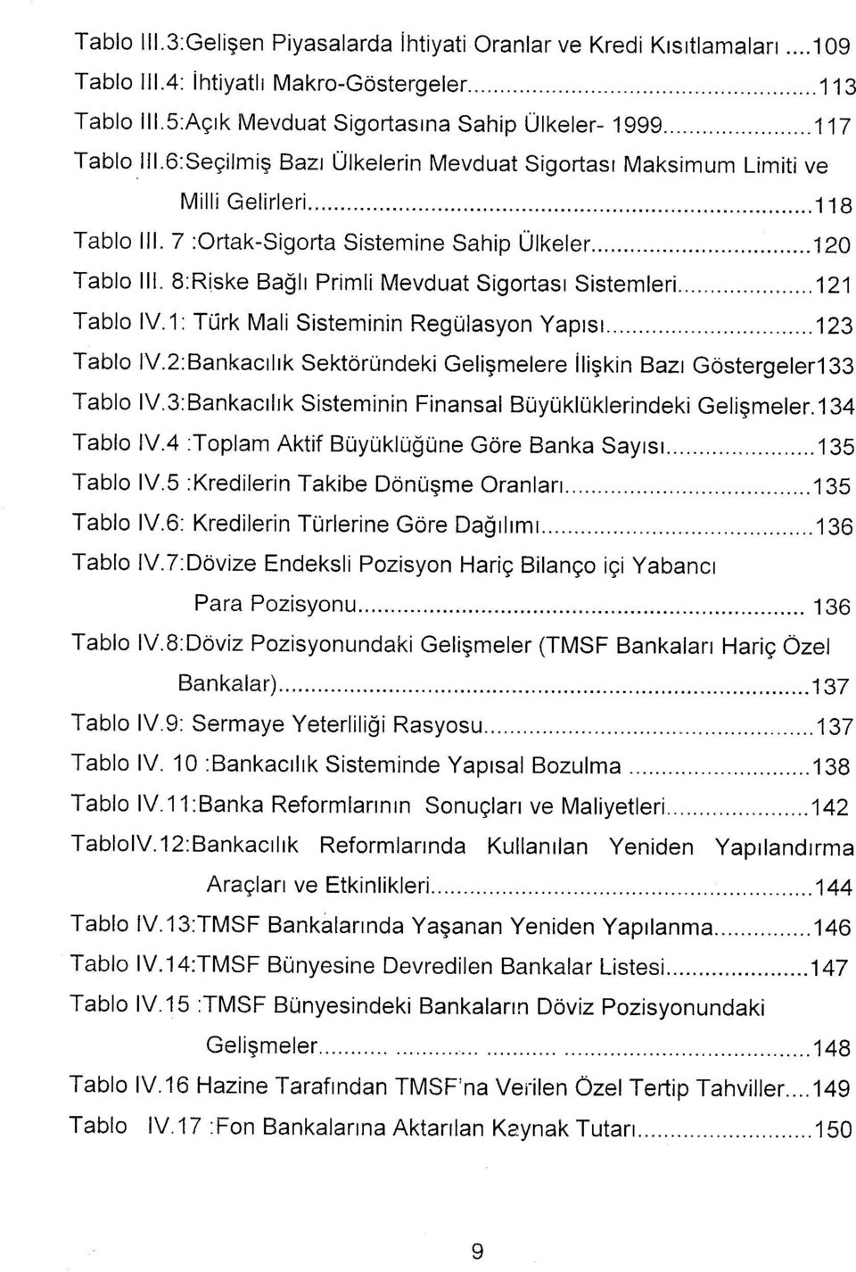 8:Riske Bağlı Primli Mevduat Sigortası Sistemleri 121 Tablo IV. 1: Türk Mali Sisteminin Regülasyon Yapısı 123 Tablo IV.2:Bankacılık Sektöründeki Gelişmelere İlişkin Bazı Göstergeleri33 Tablo IV.