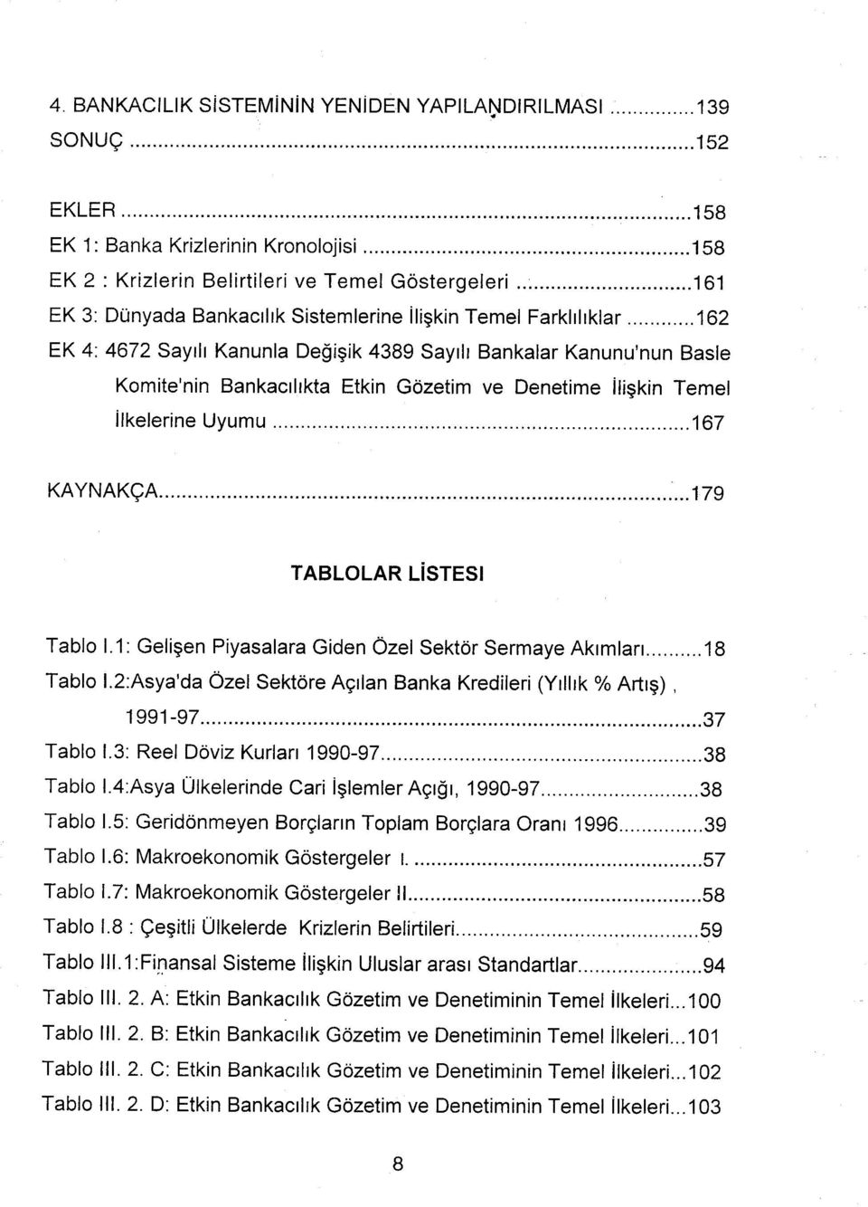 167 KAYNAKÇA...179 TABLOLAR LİSTESİ Tablo 1.1: Gelişen Piyasalara Giden Özel Sektör Sermaye Akımları 18 Tablo l.2:asya'da Özel Sektöre Açılan Banka Kredileri (Yıllık % Artış), 1991-97 37 Tablo 1.