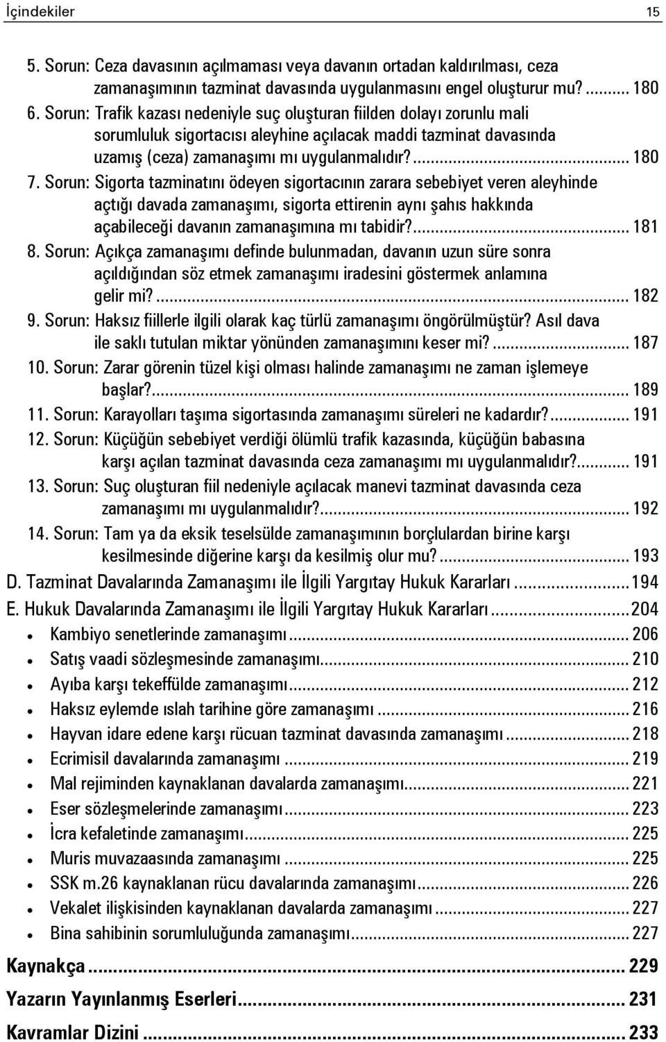 Sorun: Sigorta tazminatını ödeyen sigortacının zarara sebebiyet veren aleyhinde açtığı davada zamanaşımı, sigorta ettirenin aynı şahıs hakkında açabileceği davanın zamanaşımına mı tabidir?... 181 8.