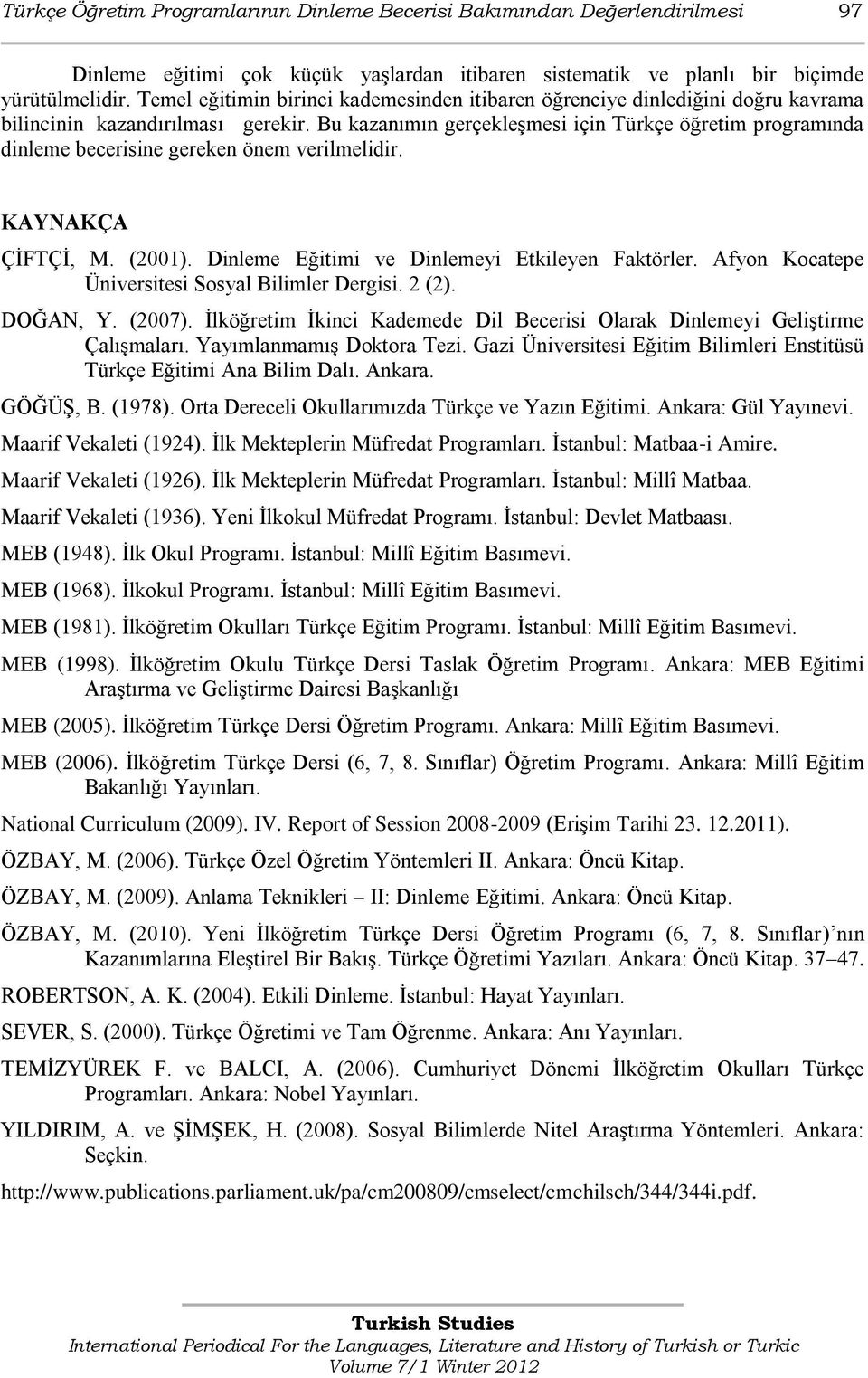 Bu kazanımın gerçekleģmesi için Türkçe öğretim programında dinleme becerisine gereken önem verilmelidir. KAYNAKÇA ÇĠFTÇĠ, M. (2001). Dinleme Eğitimi ve Dinlemeyi Etkileyen Faktörler.