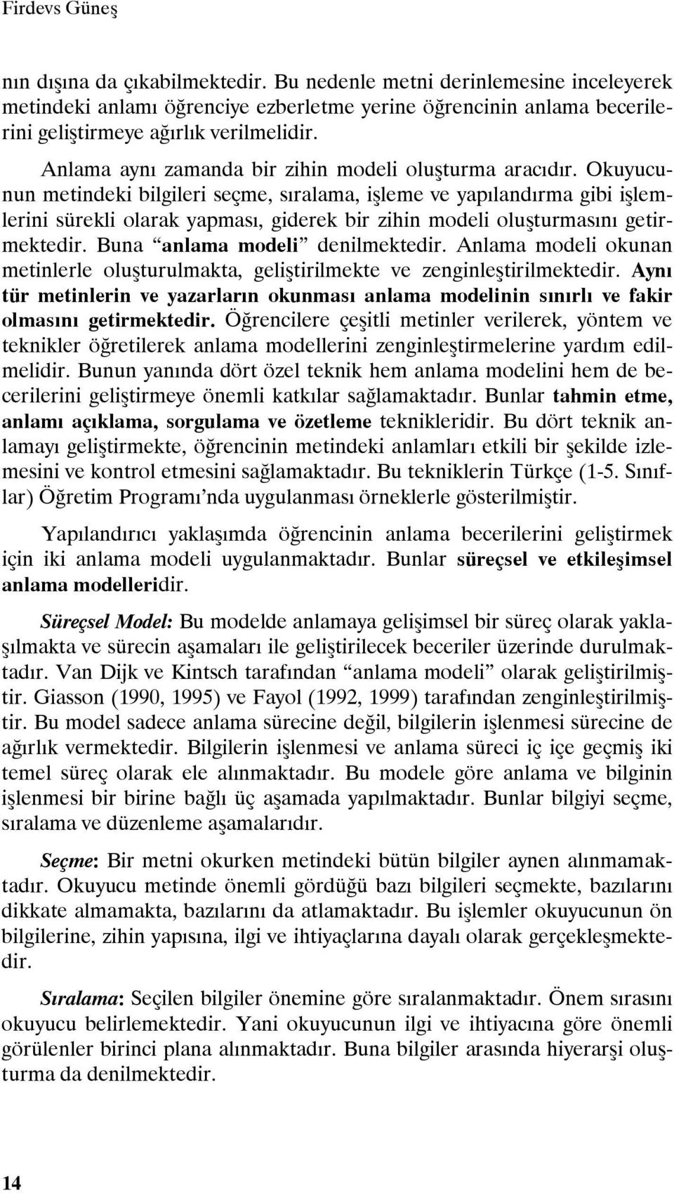 Okuyucunun metindeki bilgileri seçme, sıralama, işleme ve yapılandırma gibi işlemlerini sürekli olarak yapması, giderek bir zihin modeli oluşturmasını getirmektedir. Buna anlama modeli denilmektedir.