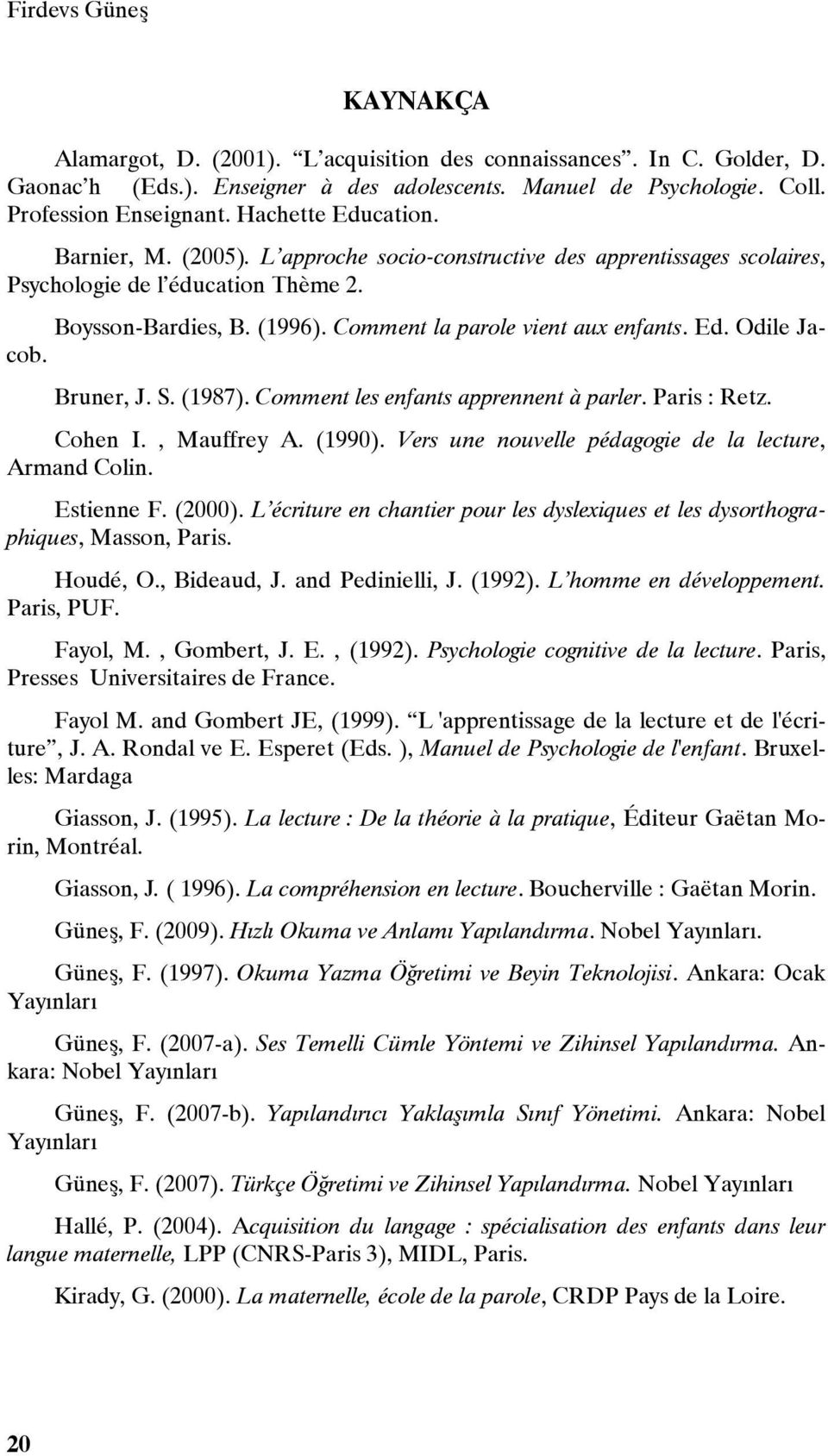 Ed. Odile Jacob. Bruner, J. S. (1987). Comment les enfants apprennent à parler. Paris : Retz. Cohen I., Mauffrey A. (1990). Vers une nouvelle pédagogie de la lecture, Armand Colin. Estienne F. (2000).