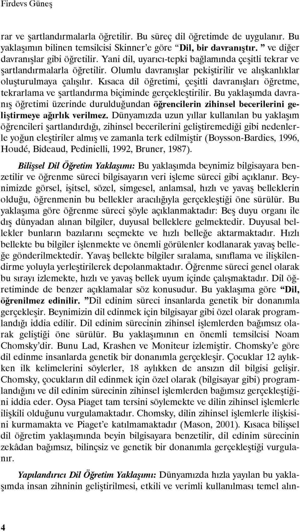 Kısaca dil öğretimi, çeşitli davranışları öğretme, tekrarlama ve şartlandırma biçiminde gerçekleştirilir.