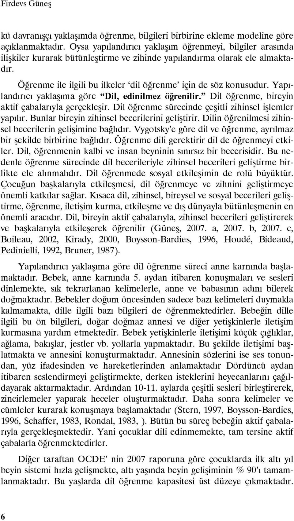 Yapılandırıcı yaklaşıma göre Dil, edinilmez öğrenilir. Dil öğrenme, bireyin aktif çabalarıyla gerçekleşir. Dil öğrenme sürecinde çeşitli zihinsel işlemler yapılır.