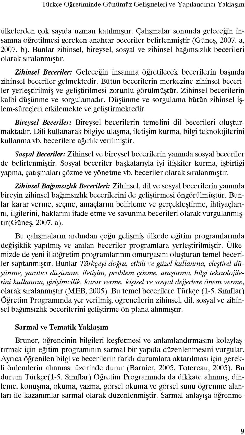 Bunlar zihinsel, bireysel, sosyal ve zihinsel bağımsızlık becerileri olarak sıralanmıştır. Zihinsel Beceriler: Geleceğin insanına öğretilecek becerilerin başında zihinsel beceriler gelmektedir.