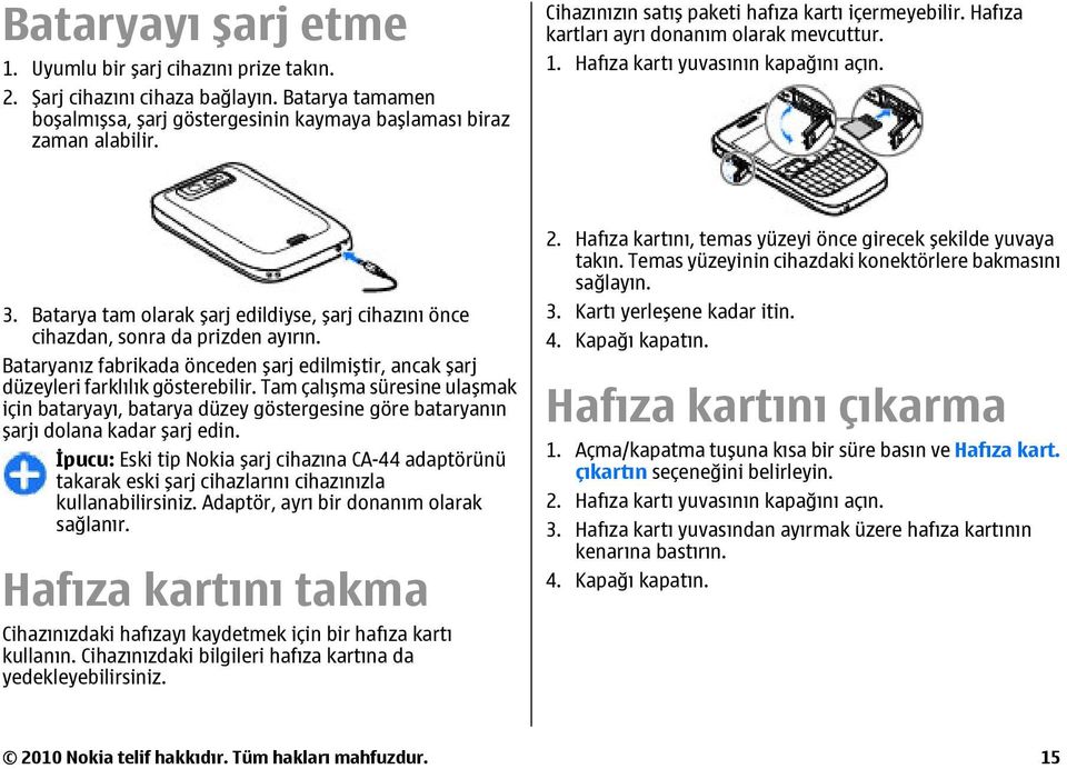 Batarya tam olarak şarj edildiyse, şarj cihazını önce cihazdan, sonra da prizden ayırın. Bataryanız fabrikada önceden şarj edilmiştir, ancak şarj düzeyleri farklılık gösterebilir.